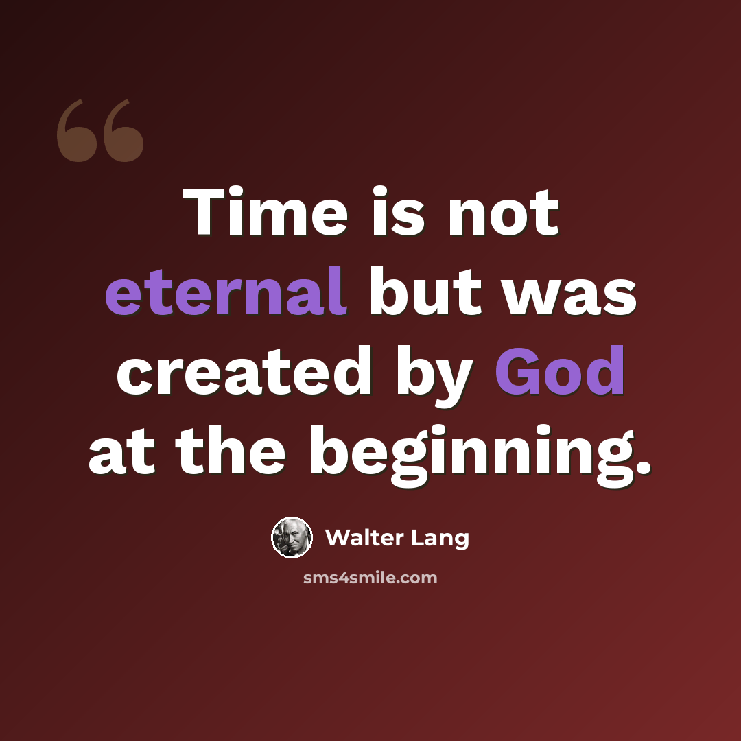 “Time is not eternal but was created by God at the beginning.” quote by Walter Lang