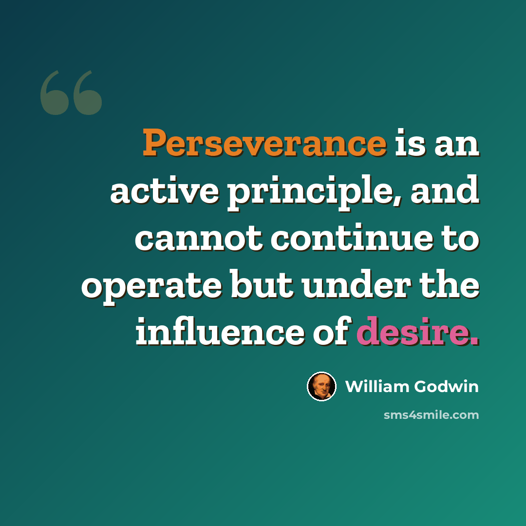 “Perseverance is an active principle, and cannot continue to operate but under the influence of desire.” quote by William Godwin