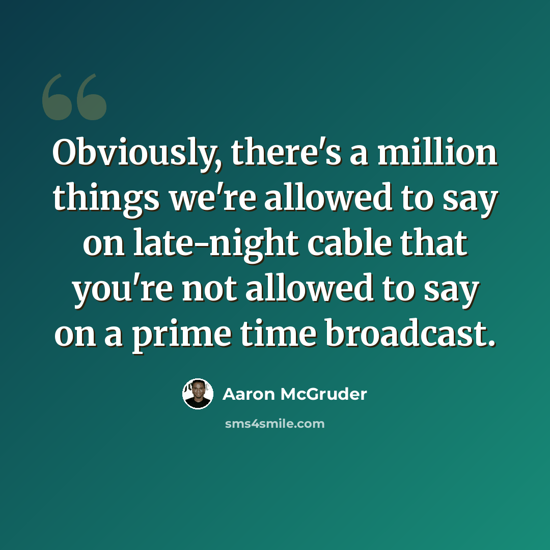 “Obviously, there's a million things we're allowed to say on late-night cable that you're not allowed to say on a prime time broadcast.” quote by Aaron McGruder
