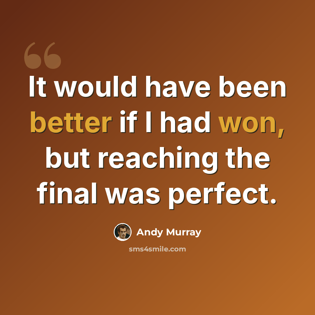 “It would have been better if I had won, but reaching the final was perfect.” quote by Andy Murray
