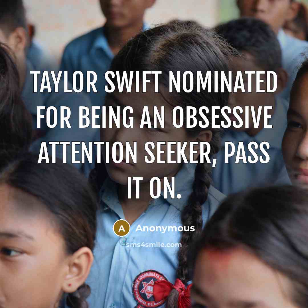 “Taylor swift nominated for being an obsessive attention seeker, pass it on.” quote by Anonymous