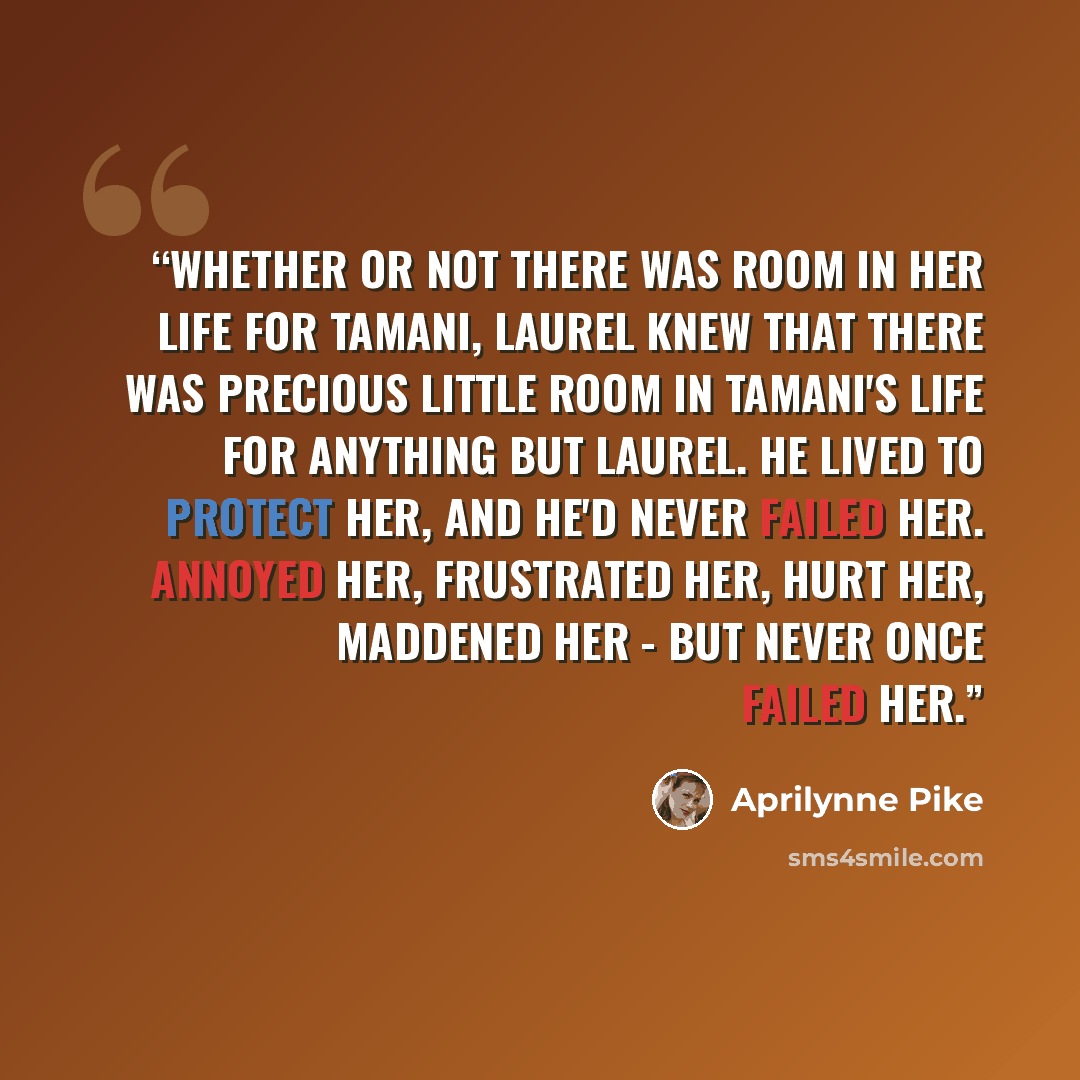 “Whether or not there was room in her life for Tamani, Laurel knew that there was precious little room in Tamani's life for anything but Laurel. He lived to protect her, and he'd never failed her. Annoyed her, frustrated her, hurt her, maddened her - but never once failed her.” quote by Aprilynne Pike