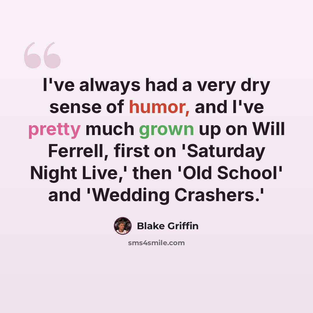 “I've always had a very dry sense of humor, and I've pretty much grown up on Will Ferrell, first on 'Saturday Night Live,' then 'Old School' and 'Wedding Crashers.'” quote by Blake Griffin