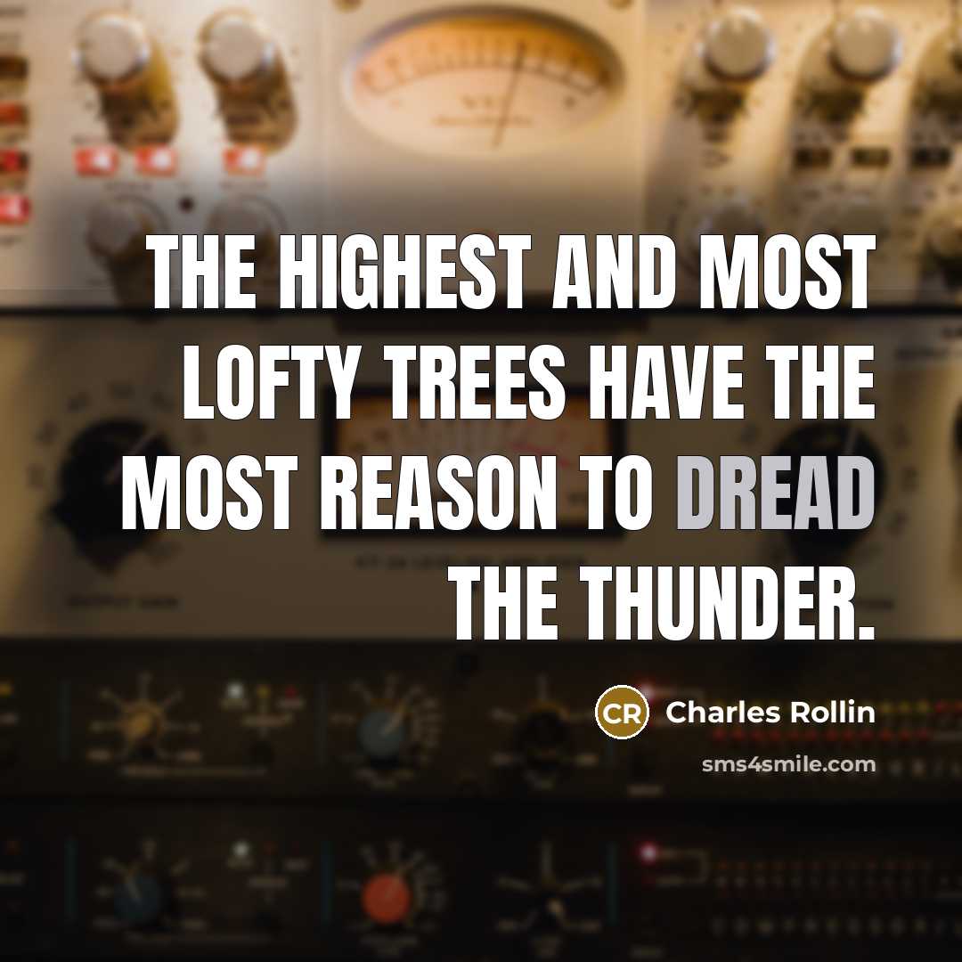 “The highest and most lofty trees have the most reason to dread the thunder.” quote by Charles Rollin