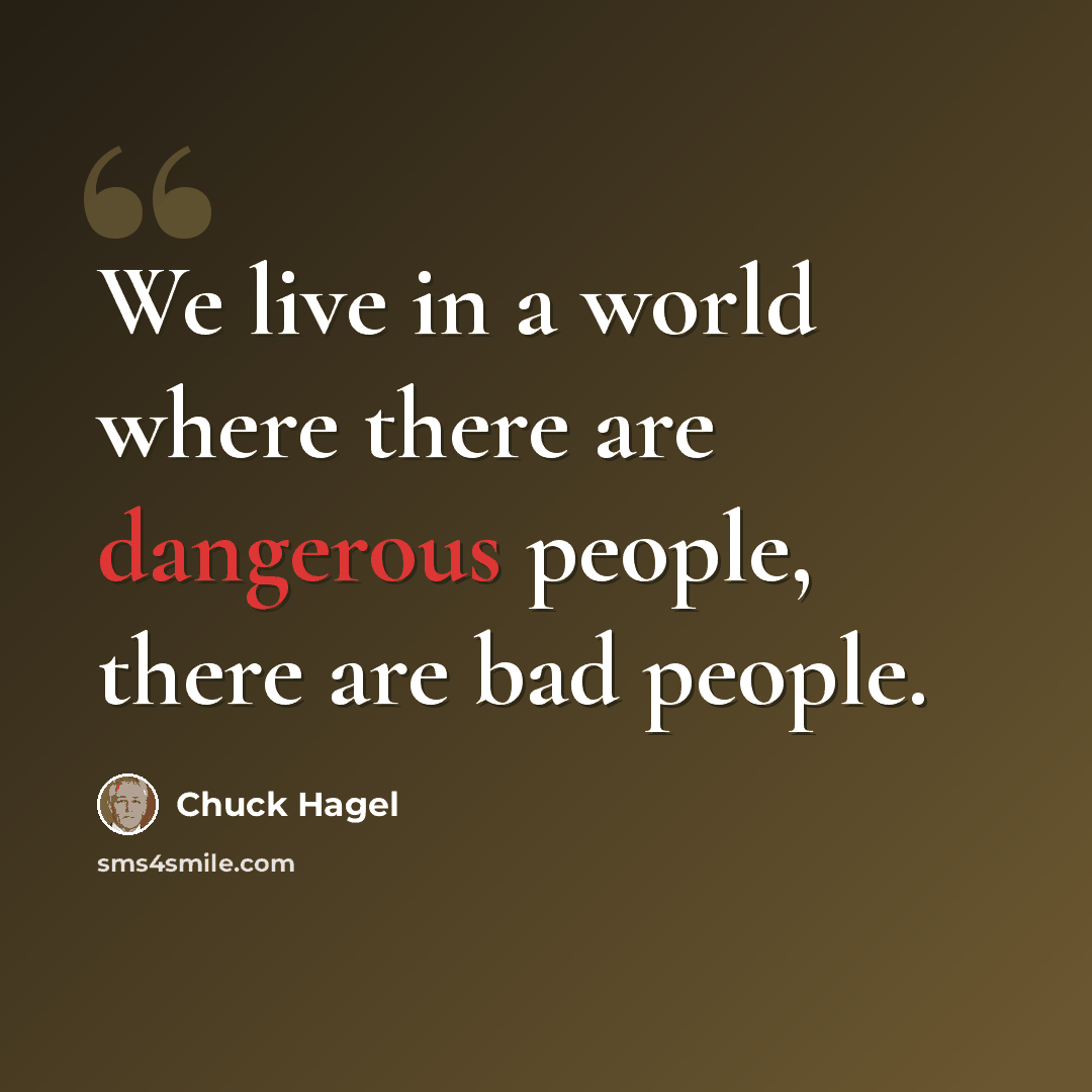 “We live in a world where there are dangerous people, there are bad people.” quote by Chuck Hagel
