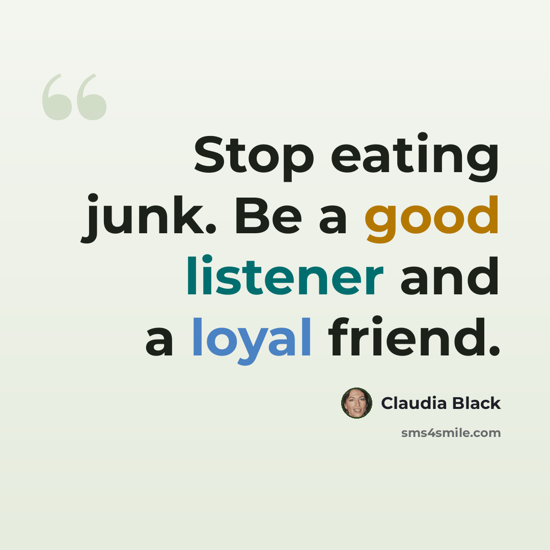 “Stop eating junk. Be a good listener and a loyal friend.” quote by Claudia Black