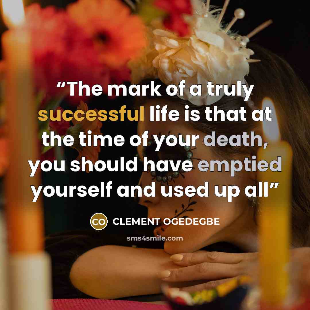 “The mark of a truly successful life is that at the time of your death, you should have emptied yourself and used up all” quote by CLEMENT OGEDEGBE