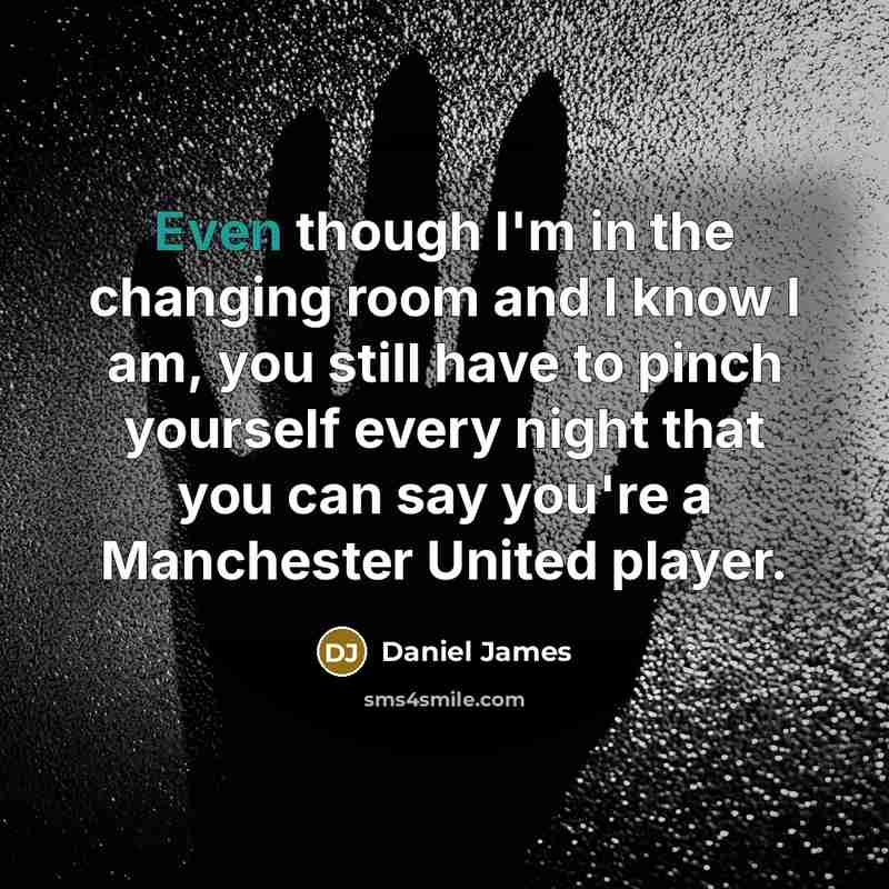 “Even though I'm in the changing room and I know I am, you still have to pinch yourself every night that you can say you're a Manchester United player.” quote by Daniel James