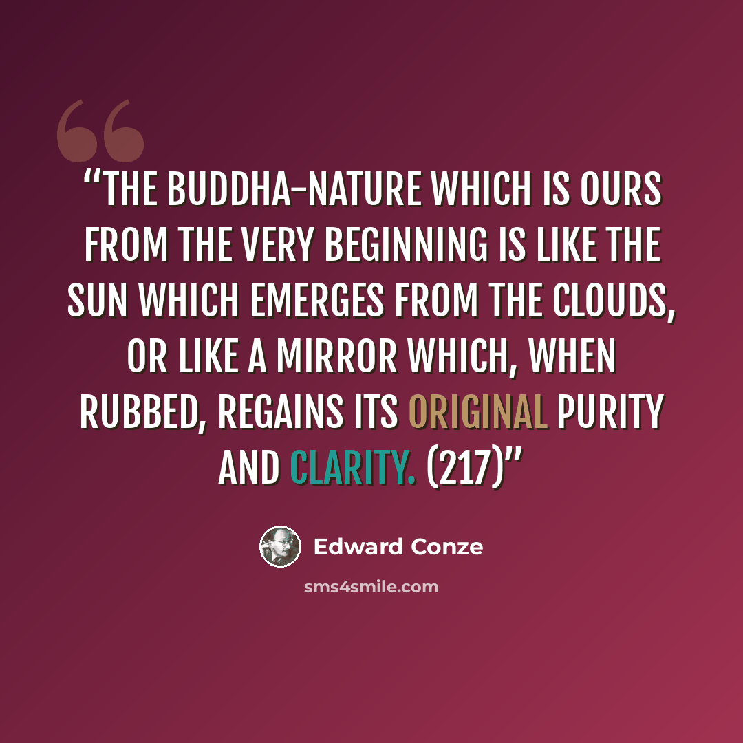“The Buddha-nature which is ours from the very beginning is like the sun which emerges from the clouds, or like a mirror which, when rubbed, regains its original purity and clarity. (217)” quote by Edward Conze