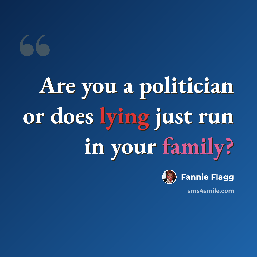 “Are you a politician or does lying just run in your family?” quote by Fannie Flagg
