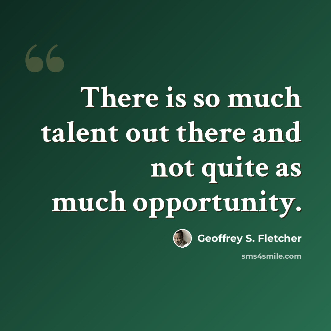 “There is so much talent out there and not quite as much opportunity.” quote by Geoffrey S. Fletcher