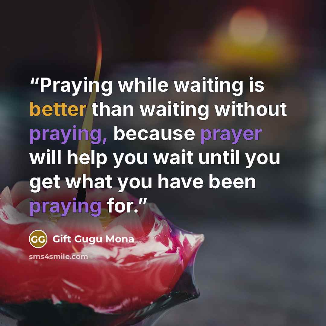“Praying while waiting is better than waiting without praying, because prayer will help you wait until you get what you have been praying for.” quote by Gift Gugu Mona