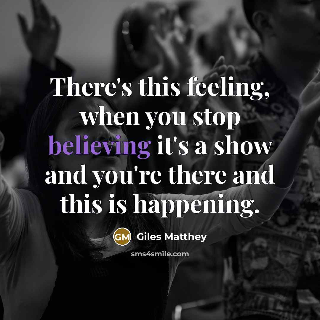 “There's this feeling, when you stop believing it's a show and you're there and this is happening.” quote by Giles Matthey