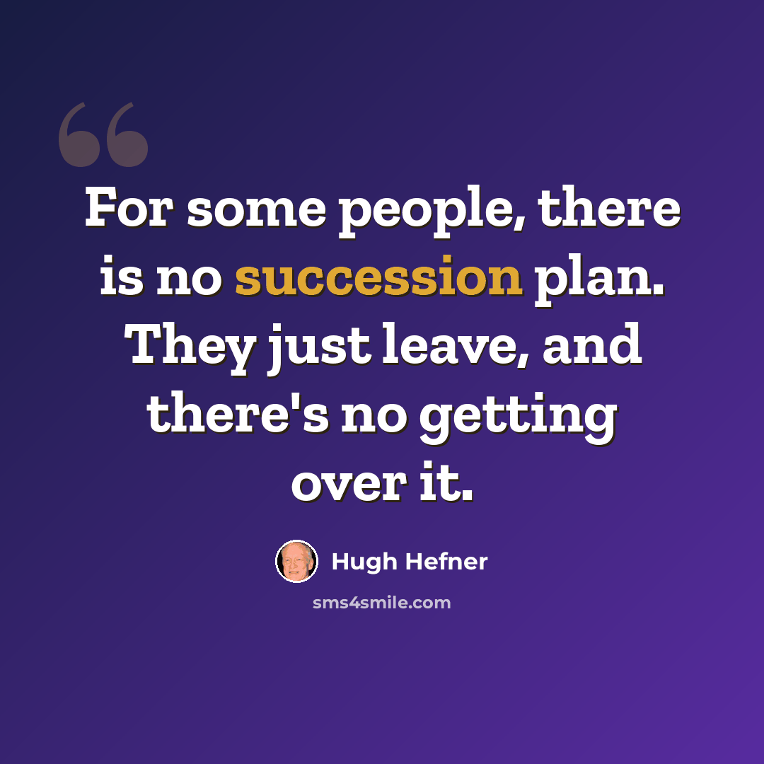 “For some people, there is no succession plan. They just leave, and there's no getting over it.” quote by Hugh Hefner