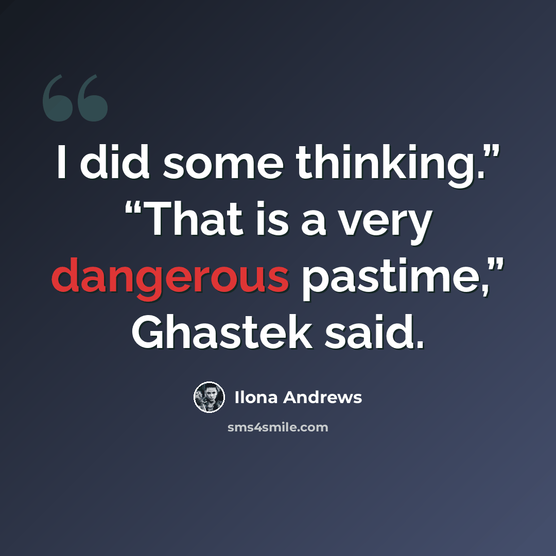 “I did some thinking.” “That is a very dangerous pastime,” Ghastek said.” quote by Ilona Andrews
