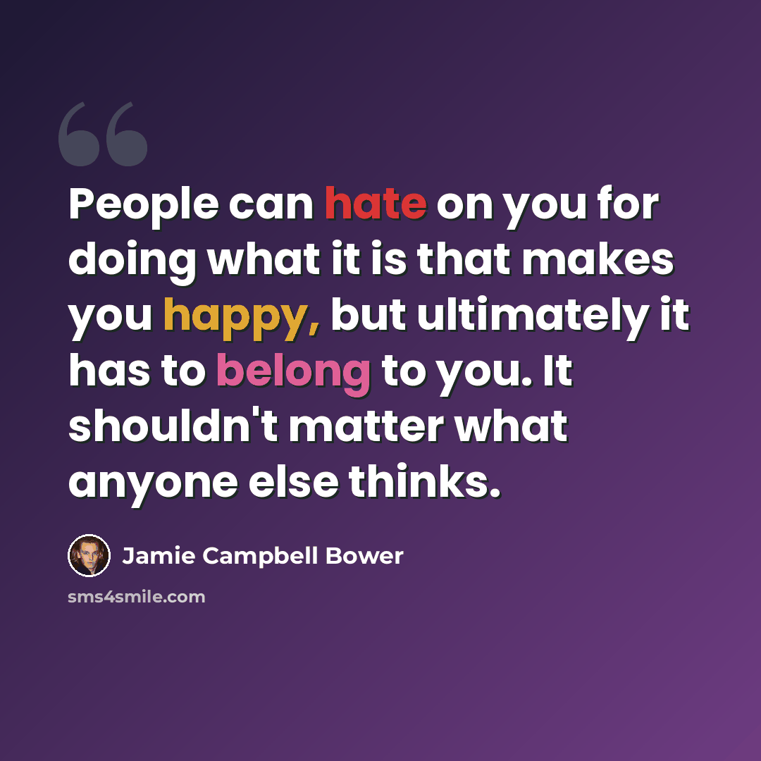“People can hate on you for doing what it is that makes you happy, but ultimately it has to belong to you. It shouldn't matter what anyone else thinks.” quote by Jamie Campbell Bower