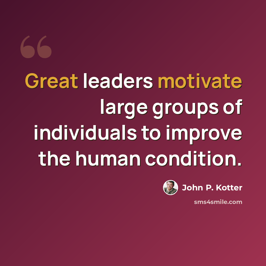 “Great leaders motivate large groups of individuals to improve the human condition.” quote by John P. Kotter