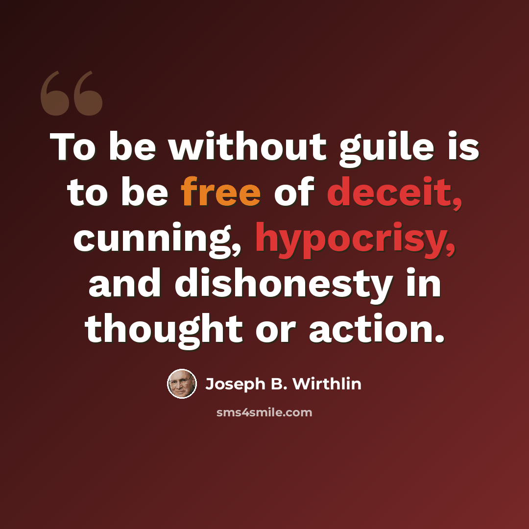 “To be without guile is to be free of deceit, cunning, hypocrisy, and dishonesty in thought or action.” quote by Joseph B. Wirthlin
