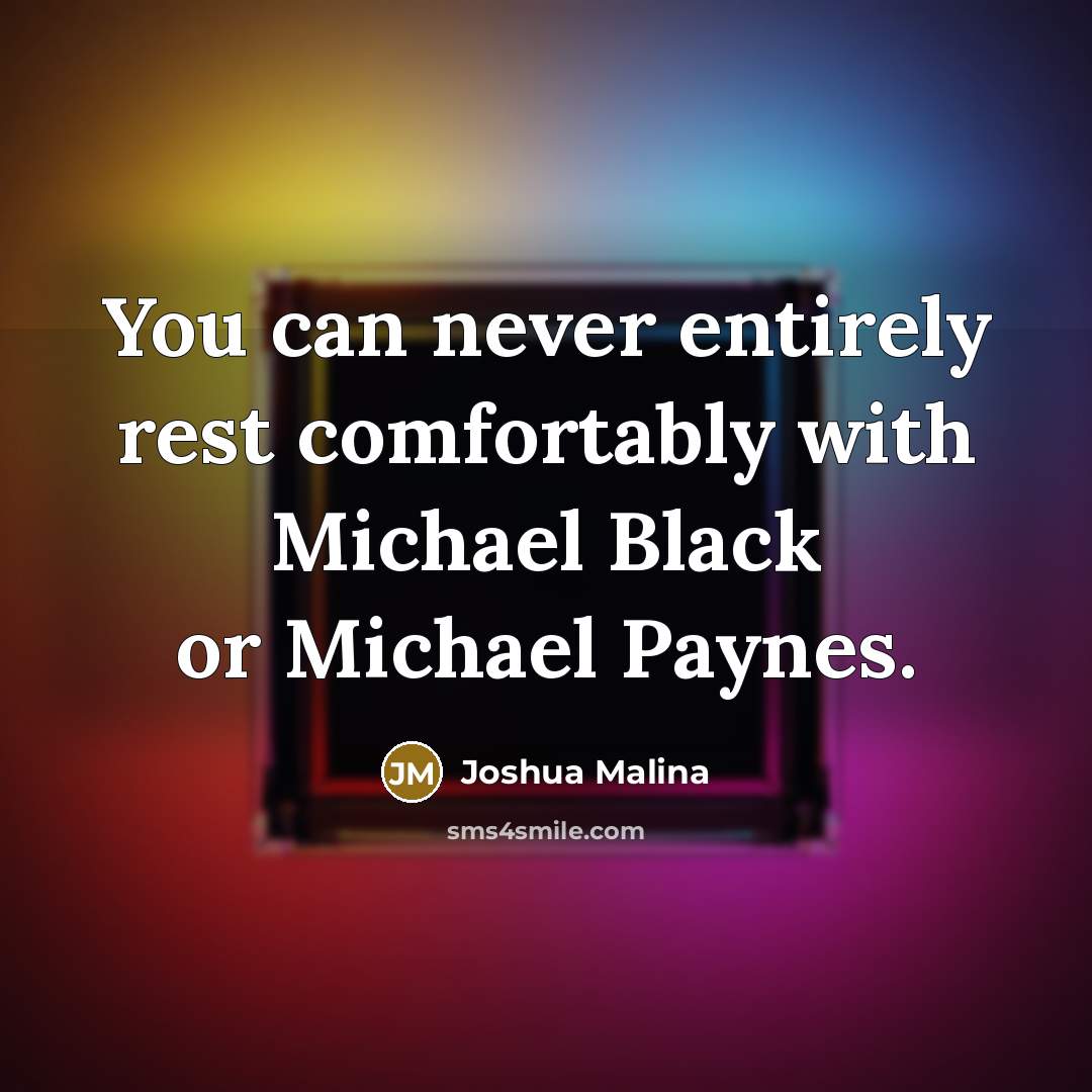 “You can never entirely rest comfortably with Michael Black or Michael Paynes.” quote by Joshua Malina