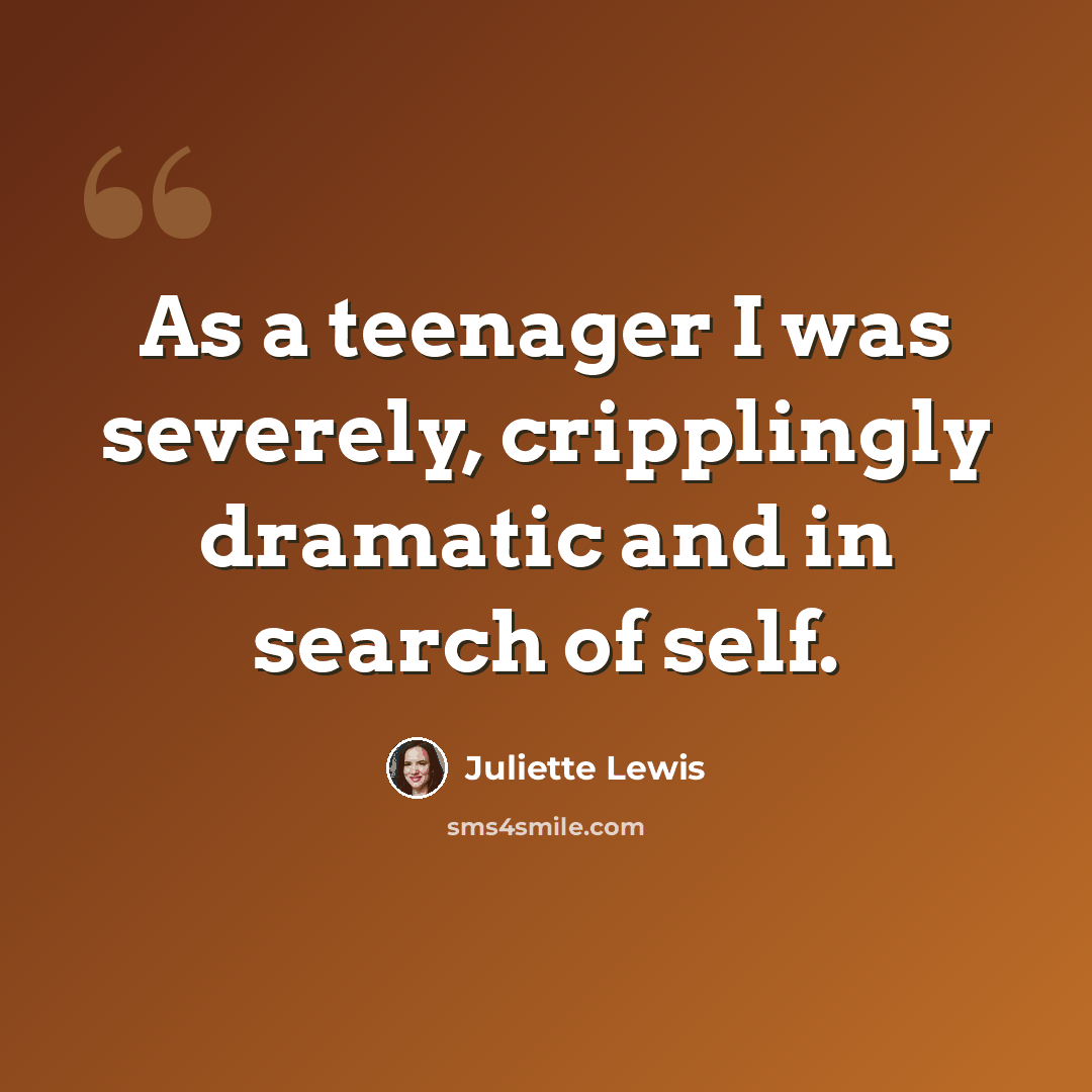 “As a teenager I was severely, cripplingly dramatic and in search of self.” quote by Juliette Lewis