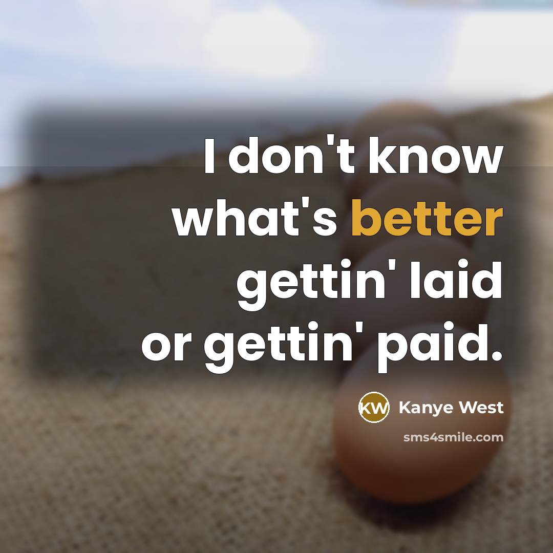 “I don't know what's better gettin' laid or gettin' paid.” quote by Kanye West