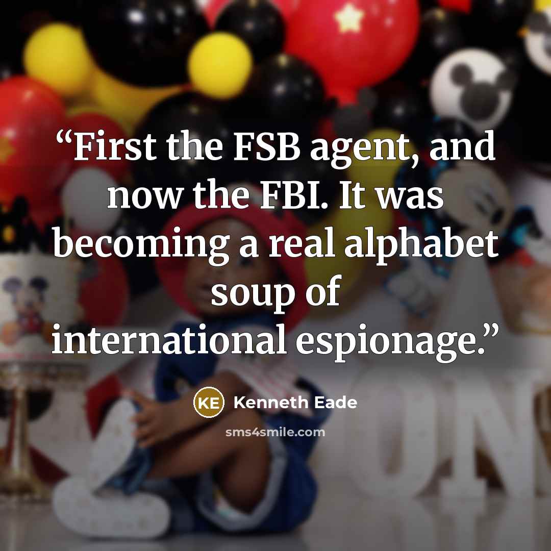 “First the FSB agent, and now the FBI. It was becoming a real alphabet soup of international espionage.” quote by Kenneth Eade