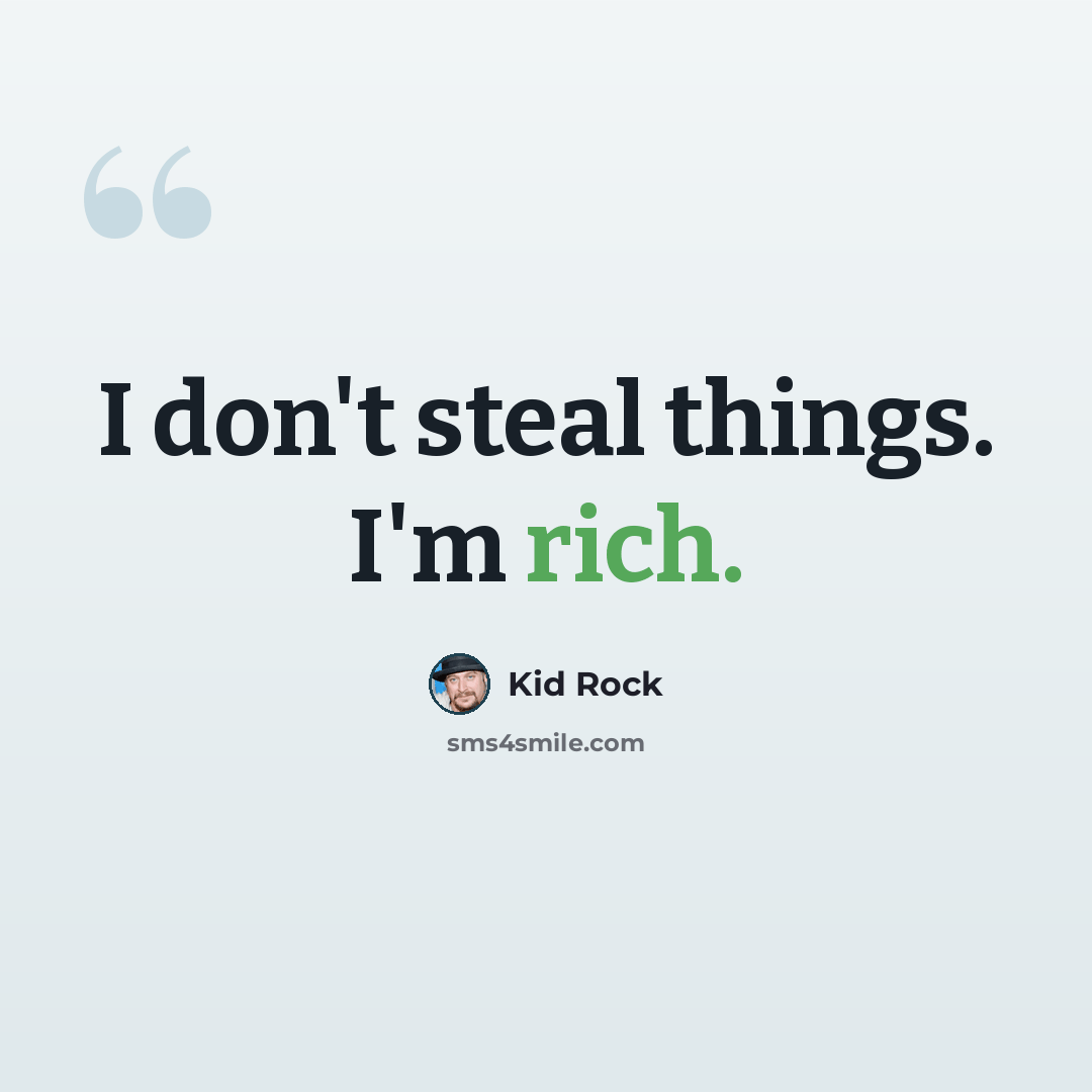 “I don't steal things. I'm rich.” quote by Kid Rock