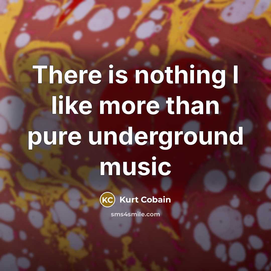 “There is nothing I like more than pure underground music” quote by Kurt Cobain