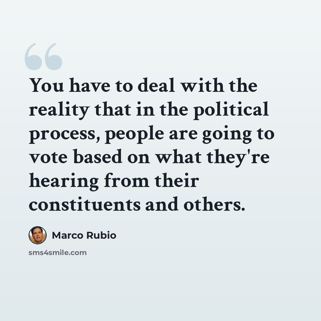 “You have to deal with the reality that in the political process, people are going to vote based on what they're hearing from their constituents and others.” quote by Marco Rubio
