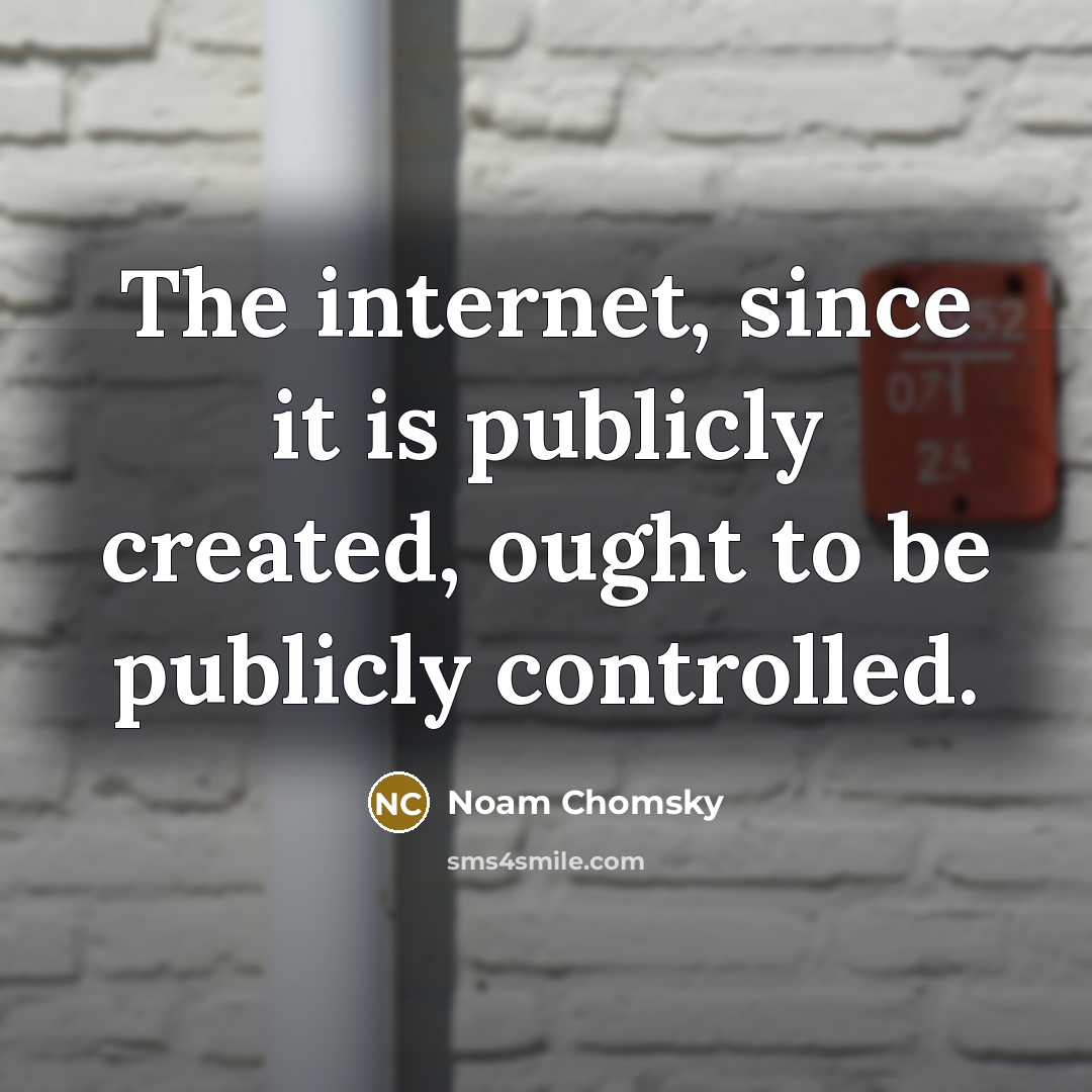“The internet, since it is publicly created, ought to be publicly controlled.” quote by Noam Chomsky