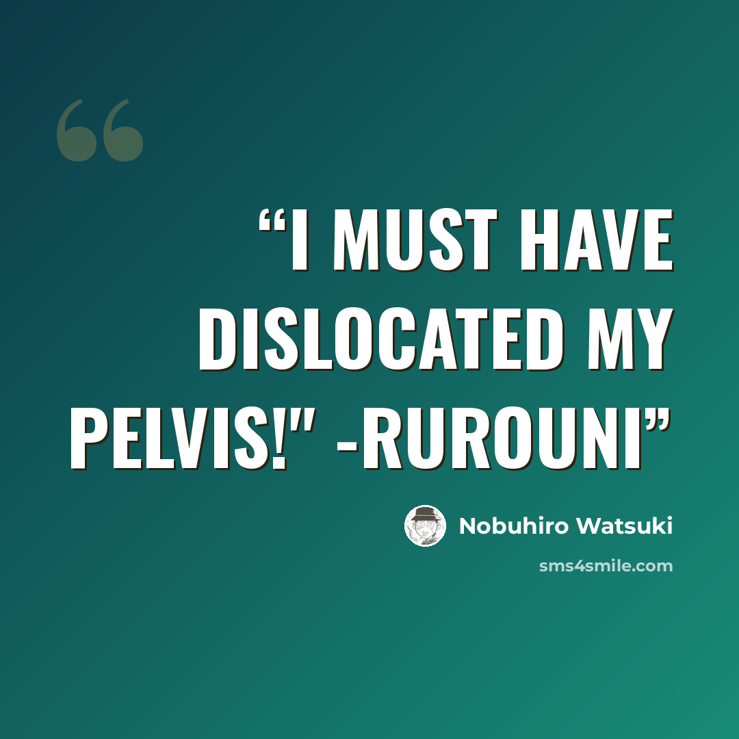 “I must have dislocated my pelvis!" -Rurouni” quote by nobuhiro watsuki