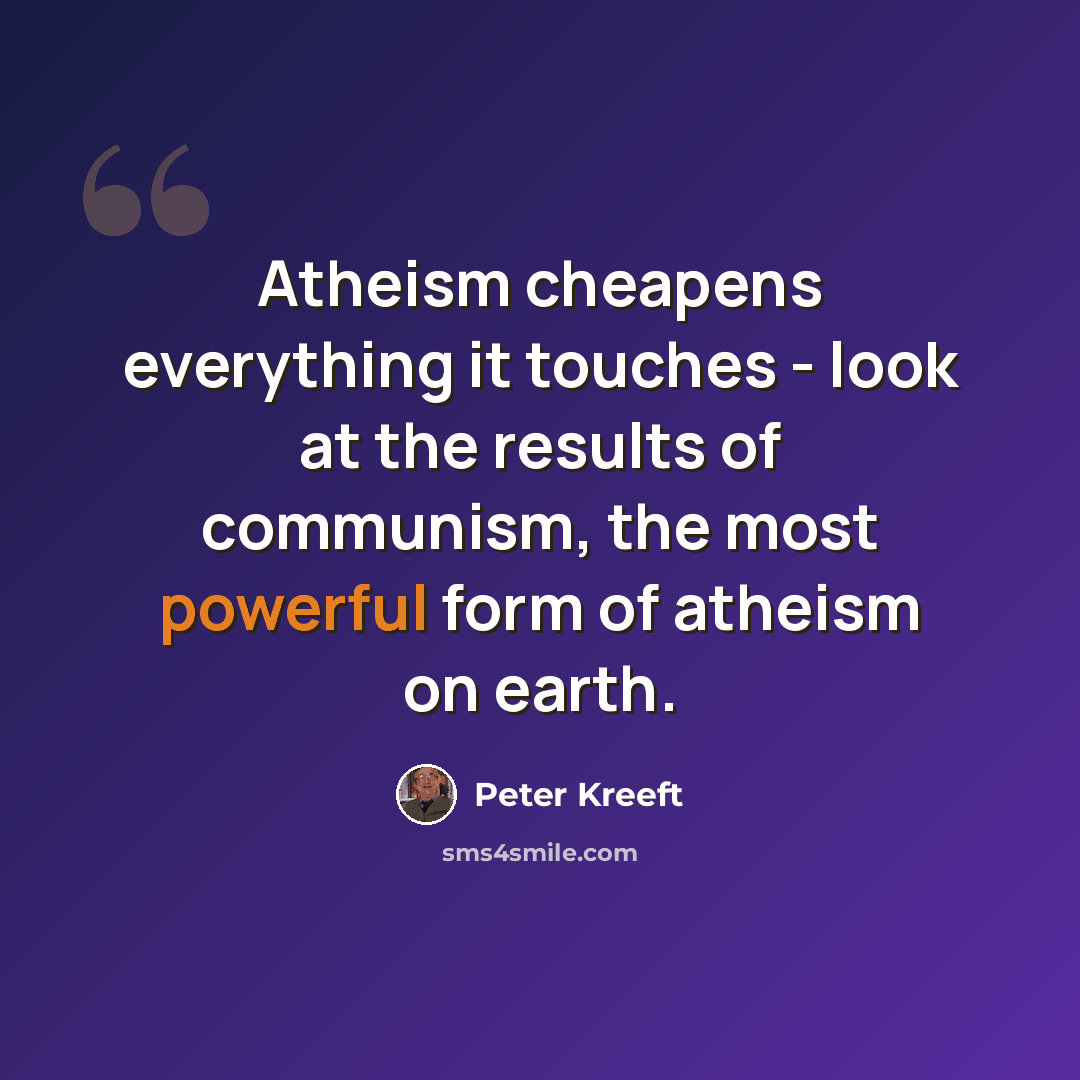 “Atheism cheapens everything it touches - look at the results of communism, the most powerful form of atheism on earth.” quote by Peter Kreeft