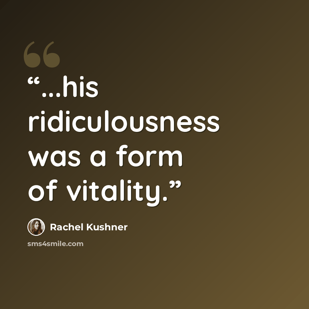 “...his ridiculousness was a form of vitality.” quote by Rachel Kushner