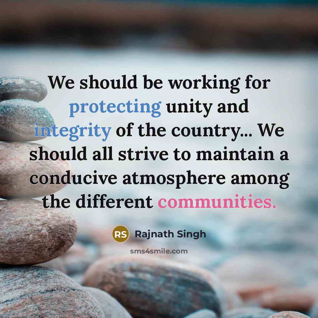 “We should be working for protecting unity and integrity of the country... We should all strive to maintain a conducive atmosphere among the different communities.” quote by Rajnath Singh