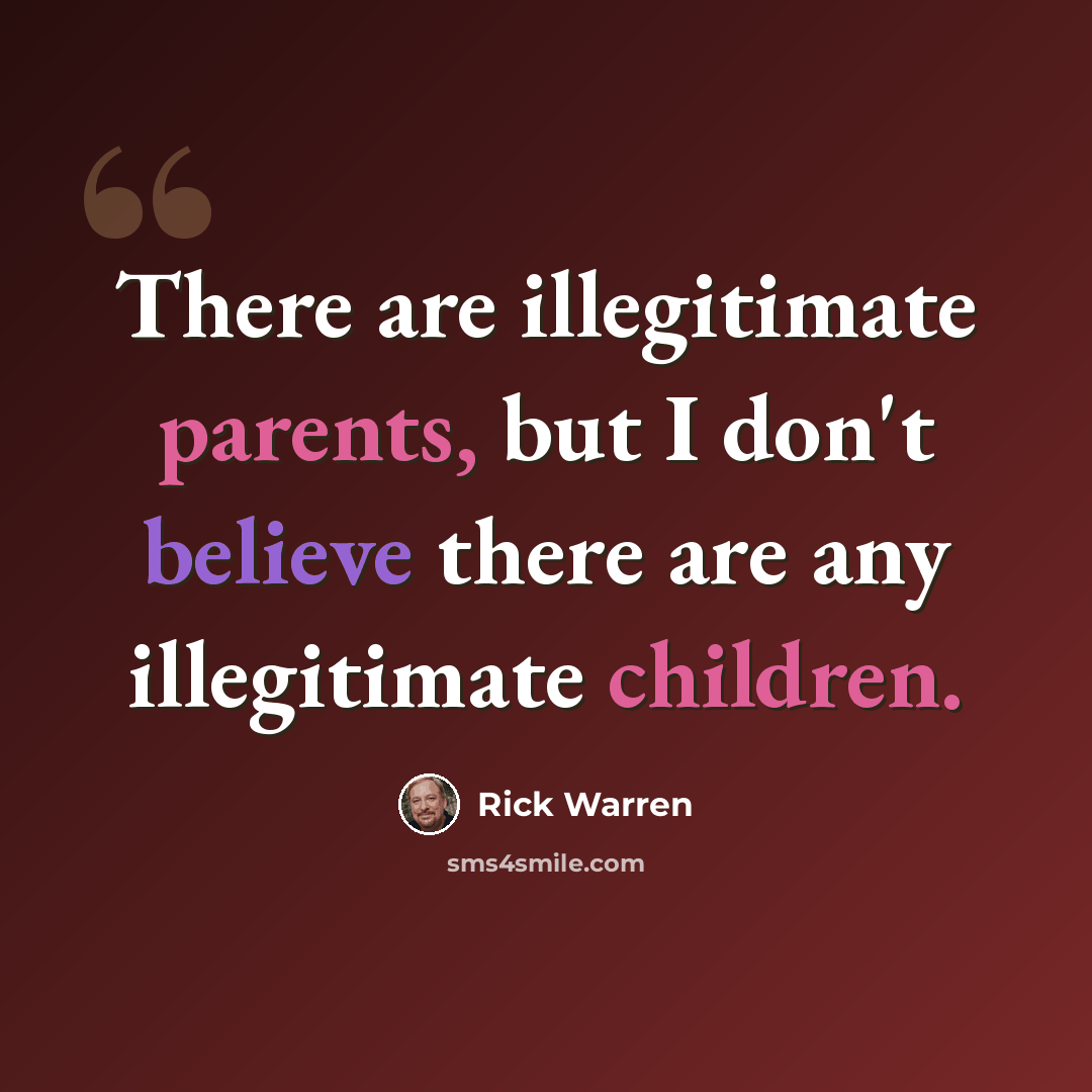 “There are illegitimate parents, but I don't believe there are any illegitimate children.” quote by Rick Warren