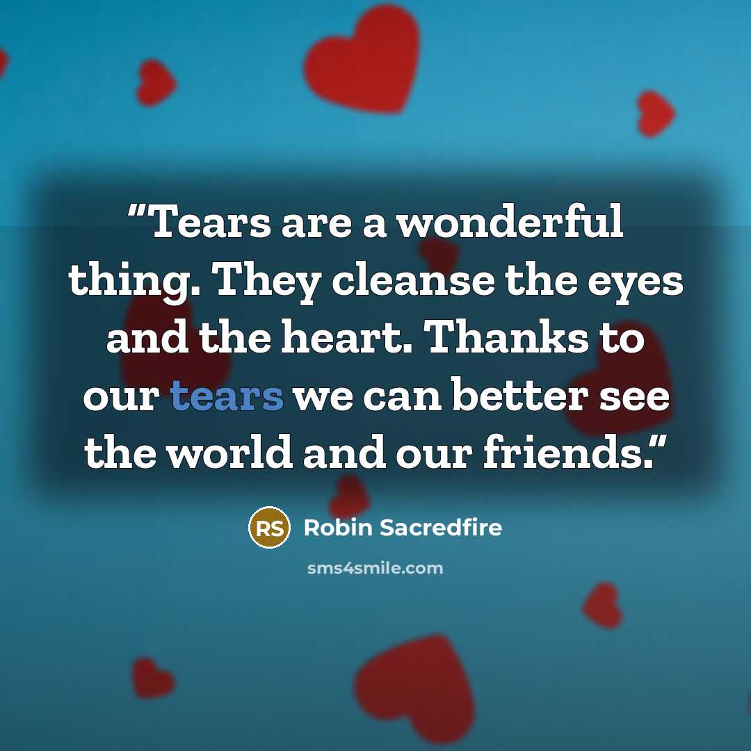 “Tears are a wonderful thing. They cleanse the eyes and the heart. Thanks to our tears we can better see the world and our friends.” quote by Robin Sacredfire