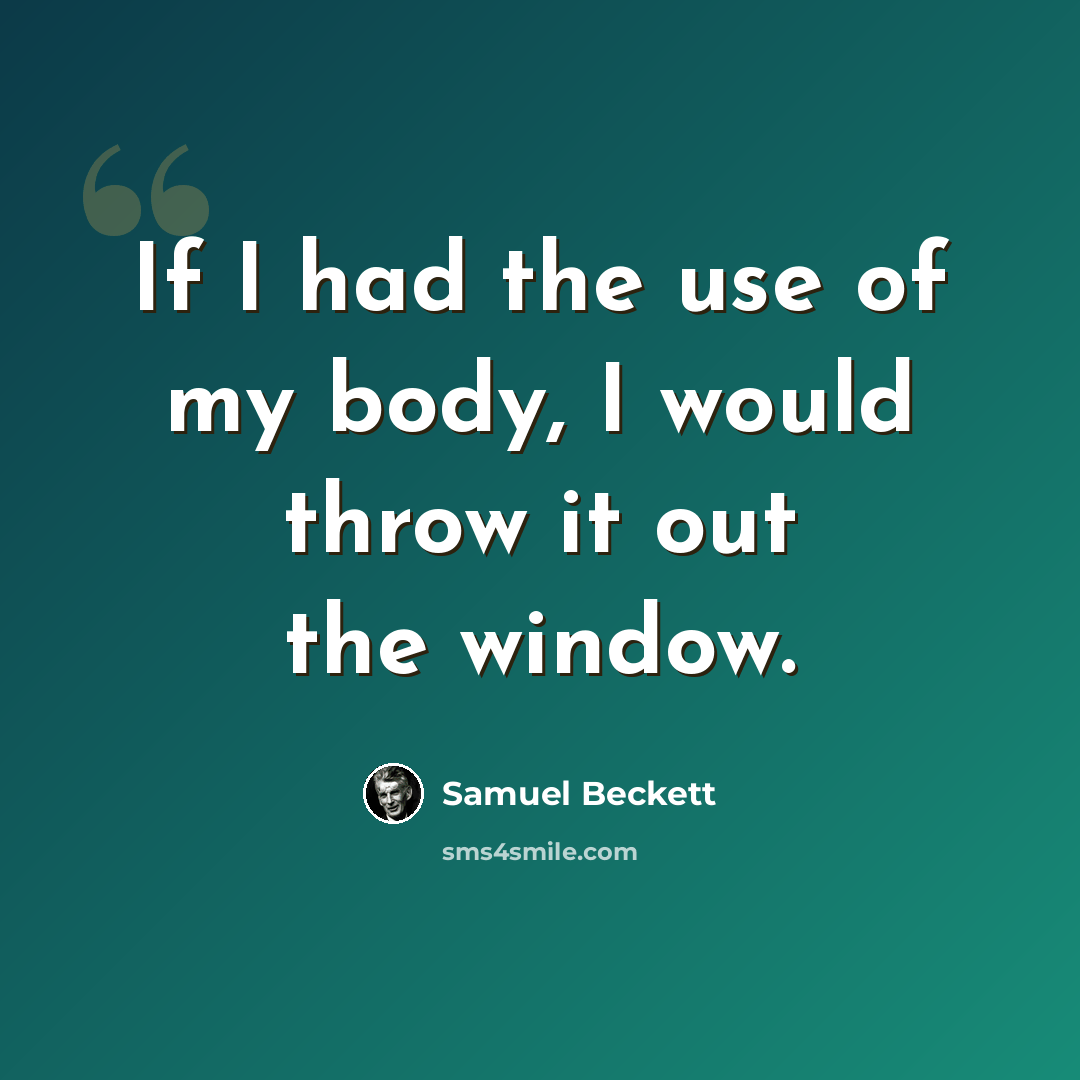 “If I had the use of my body, I would throw it out the window.” quote by Samuel Beckett