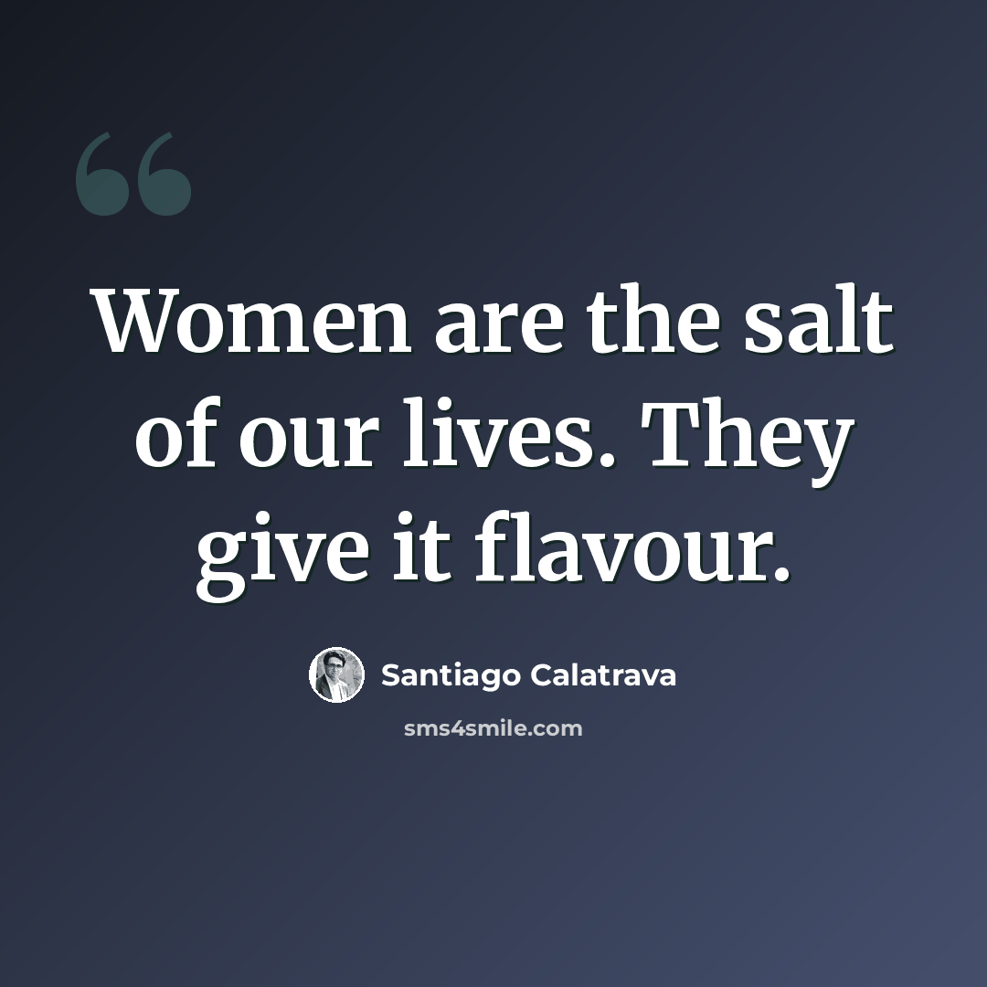 “Women are the salt of our lives. They give it flavour.” quote by Santiago Calatrava