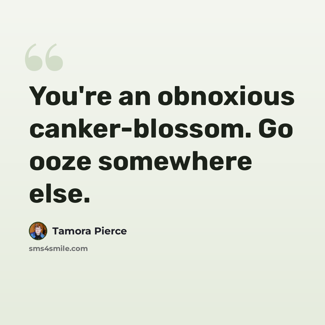 “You're an obnoxious canker-blossom. Go ooze somewhere else.” quote by Tamora Pierce
