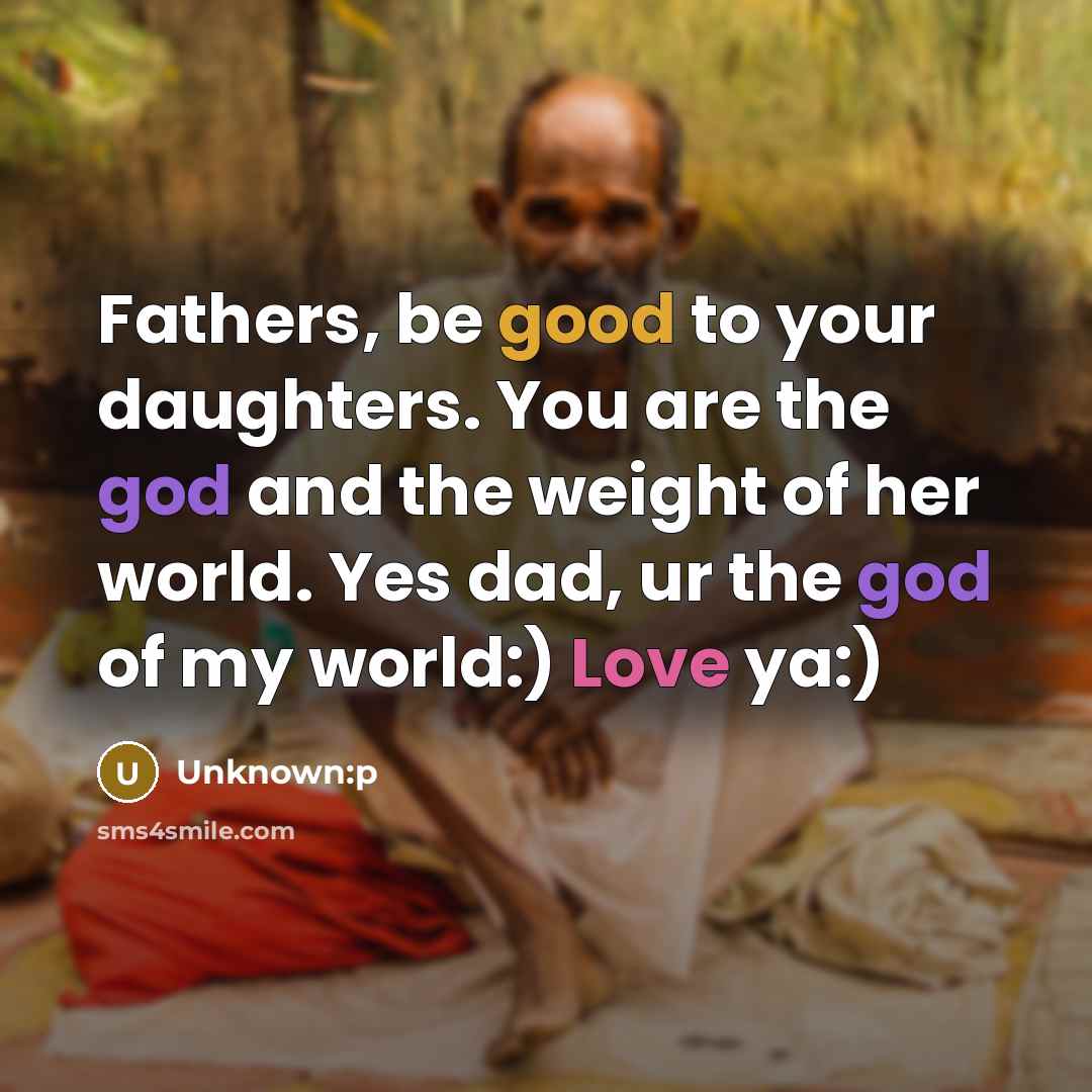“Fathers, be good to your daughters. You are the god and the weight of her world. Yes dad, ur the god of my world:) Love ya:)” quote by Unknown:p
