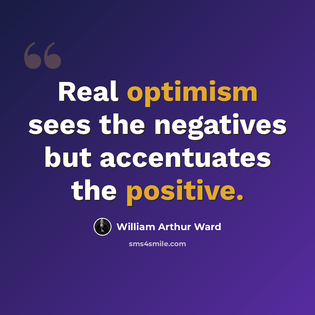 “Real optimism sees the negatives but accentuates the positive.” quote by William Arthur Ward