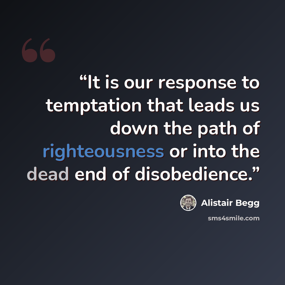 “It is our response to temptation that leads us down the path of righteousness or into the dead end of disobedience.” quote by Alistair Begg
