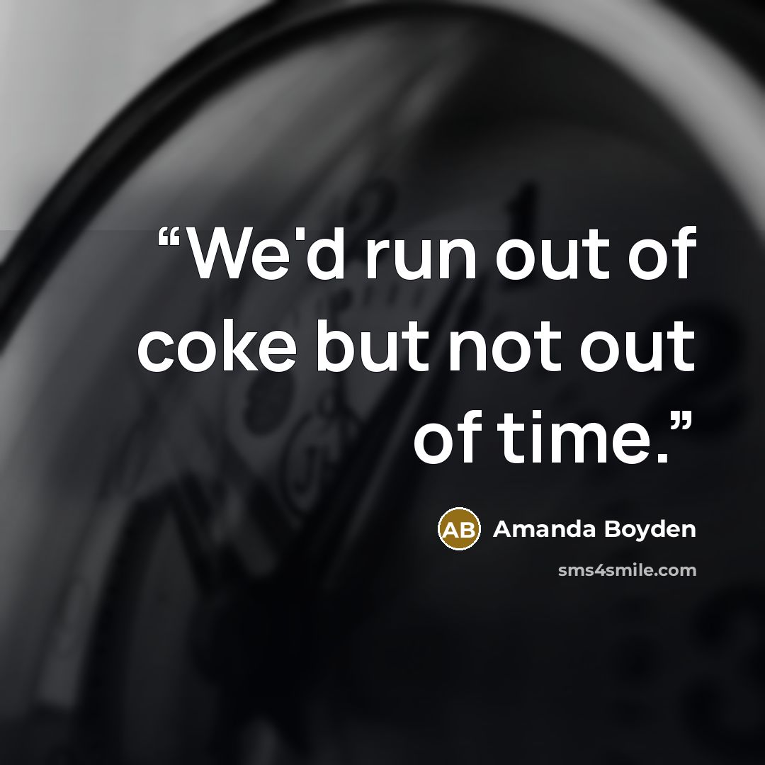 “We'd run out of coke but not out of time.” quote by Amanda Boyden