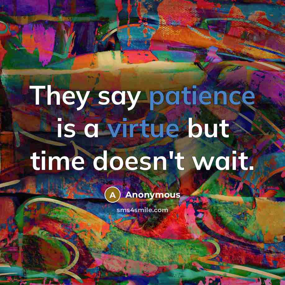 “They say patience is a virtue but time doesn't wait.” quote by Anonymous
