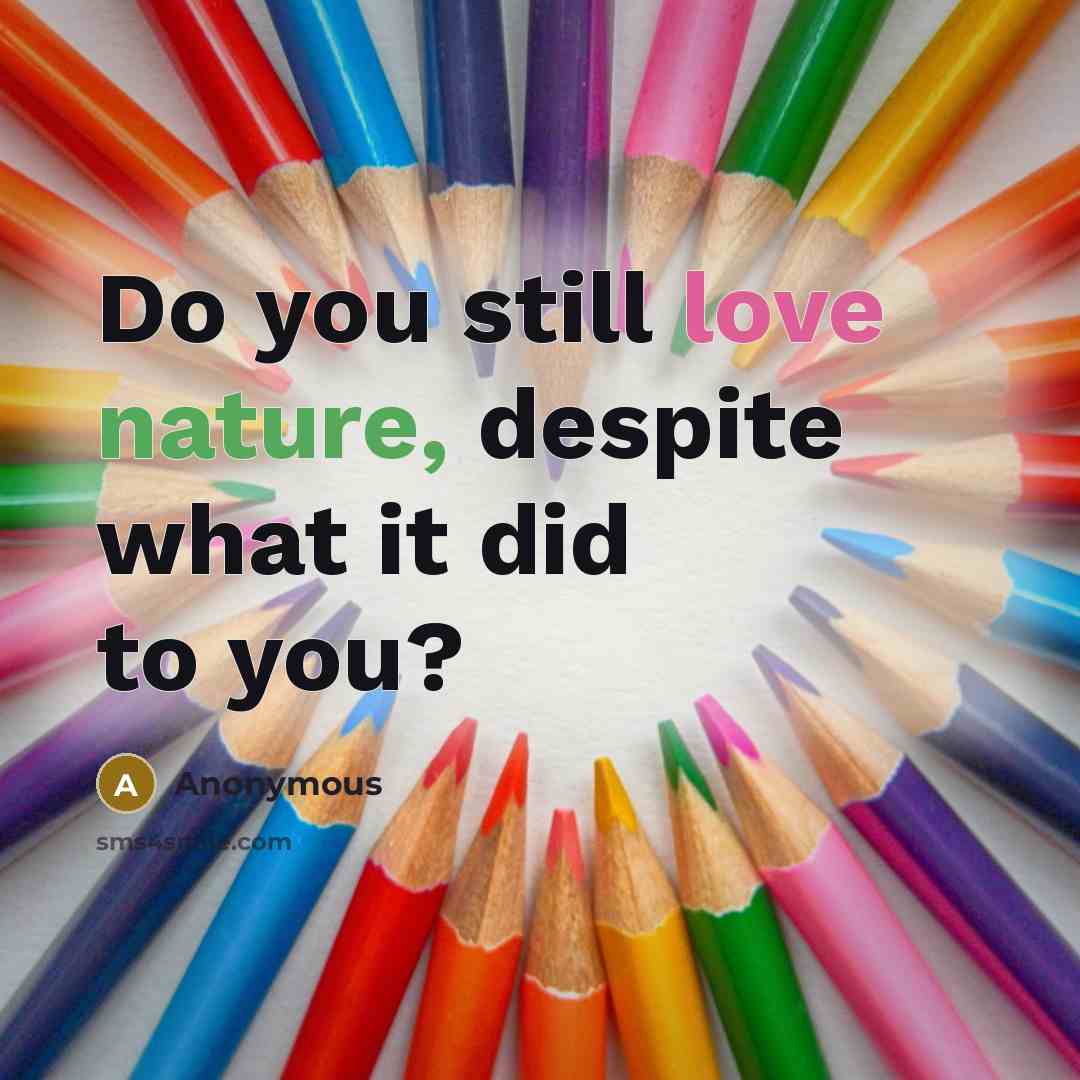 “Do you still love nature, despite what it did to you?” quote by Anonymous