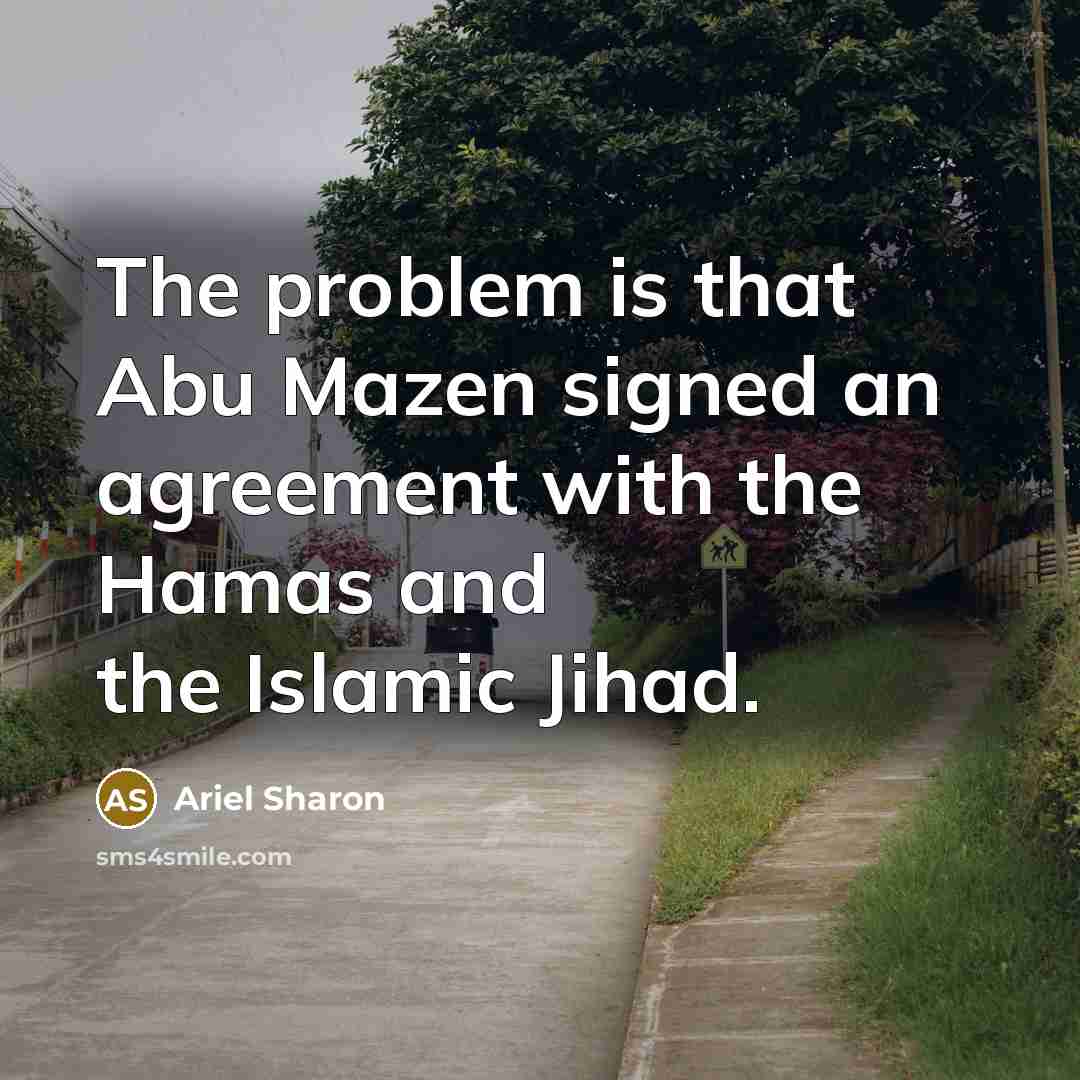 “The problem is that Abu Mazen signed an agreement with the Hamas and the Islamic Jihad.” quote by Ariel Sharon