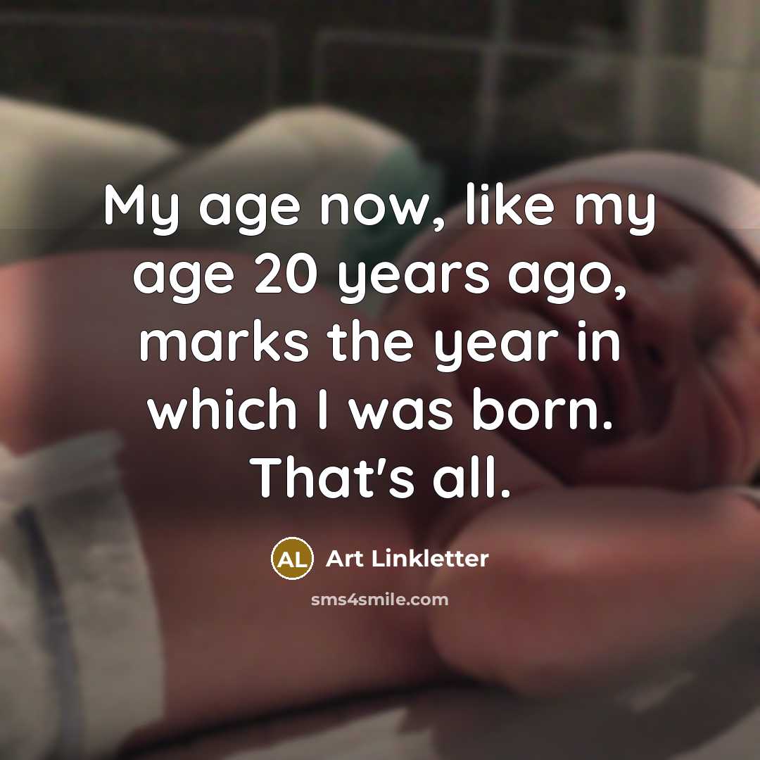 “My age now, like my age 20 years ago, marks the year in which I was born. That's all.” quote by Art Linkletter