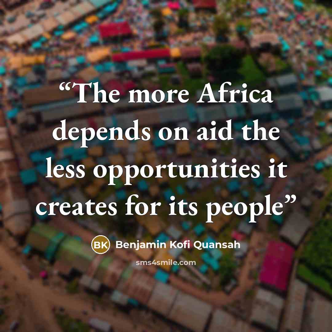 “The more Africa depends on aid the less opportunities it creates for its people” quote by Benjamin Kofi Quansah
