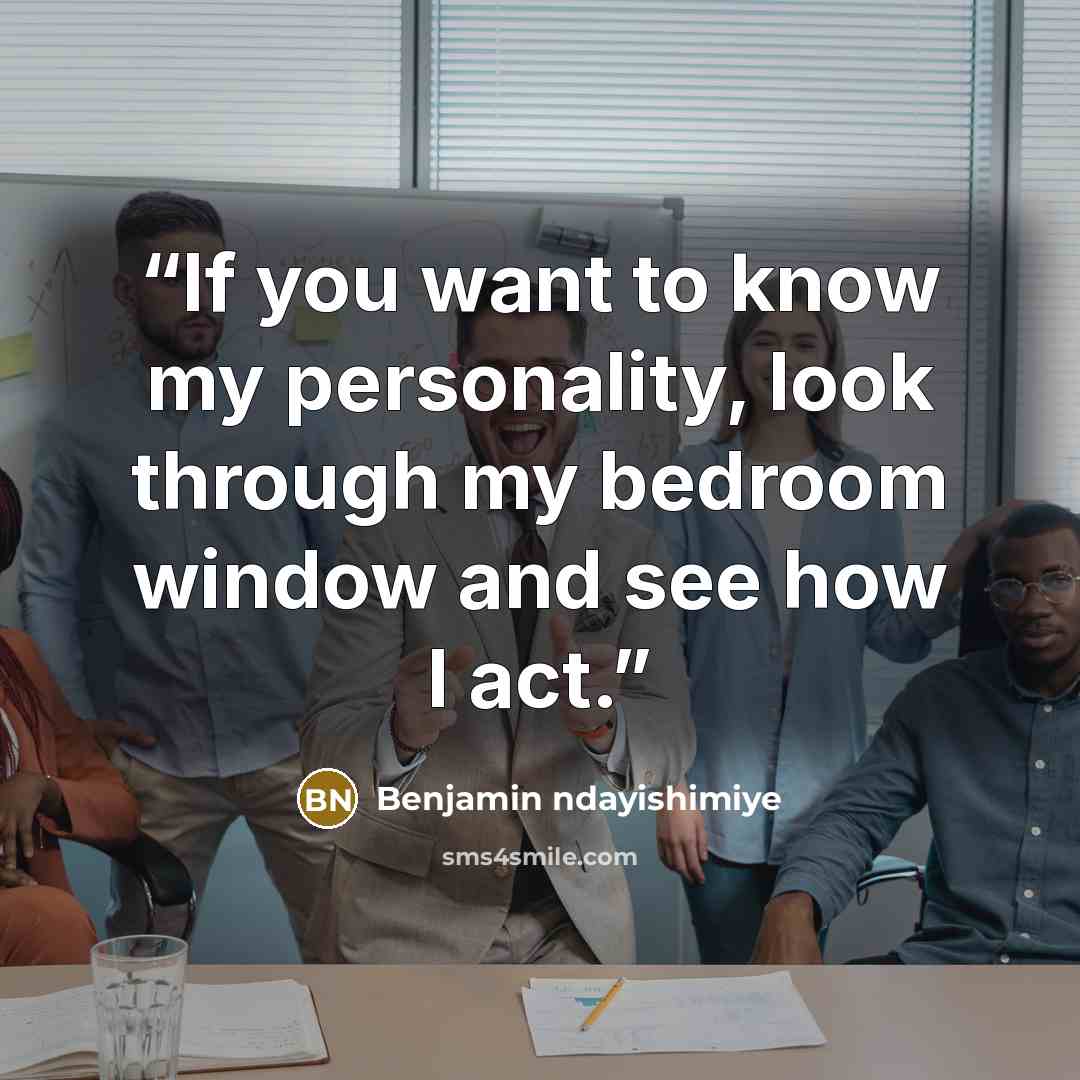 “If you want to know my personality, look through my bedroom window and see how I act.” quote by Benjamin ndayishimiye