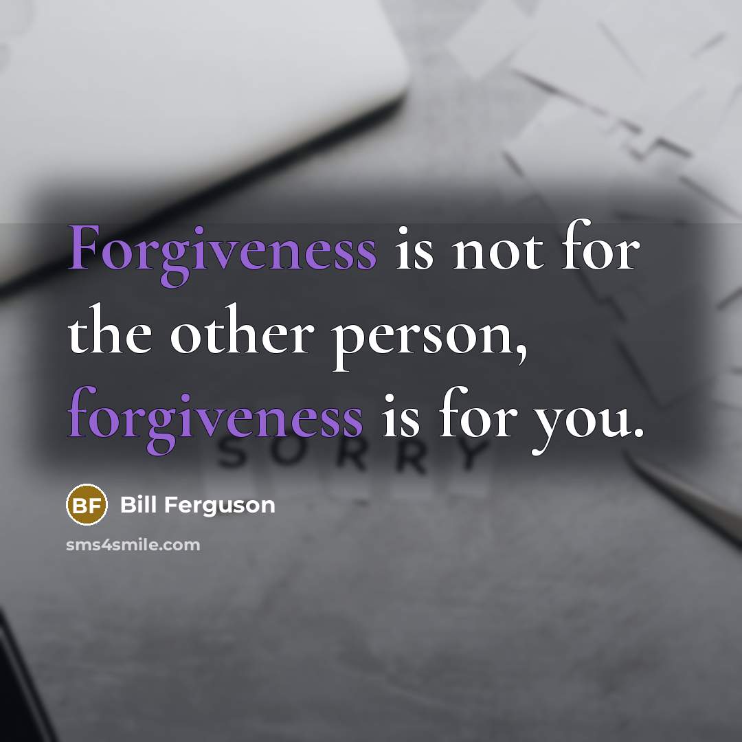 “Forgiveness is not for the other person, forgiveness is for you.” quote by Bill Ferguson
